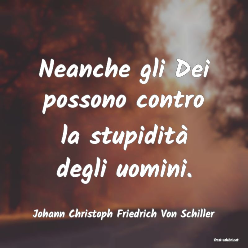 frasi di  Johann Christoph Friedrich Von Schiller
