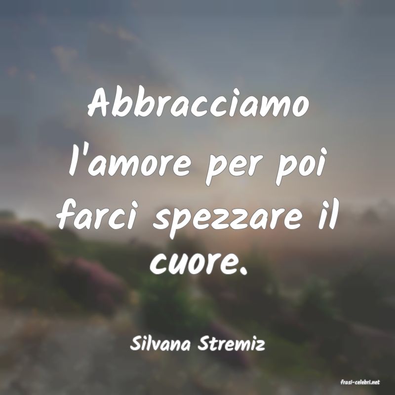 frasi di  Silvana Stremiz
