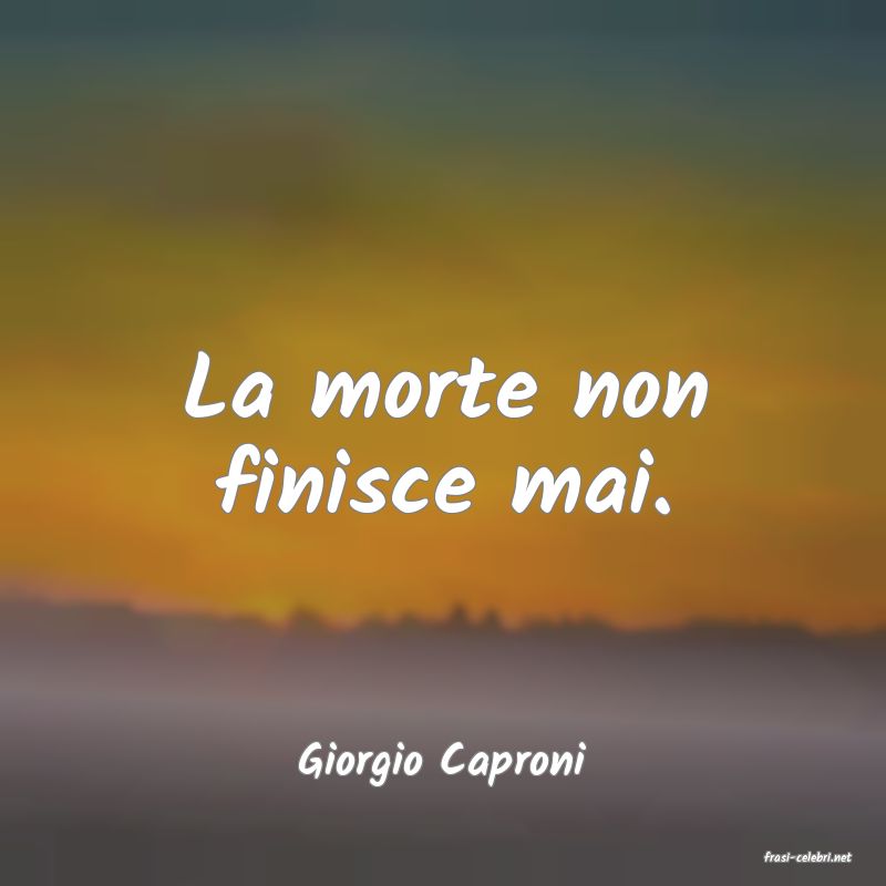 frasi di  Giorgio Caproni
