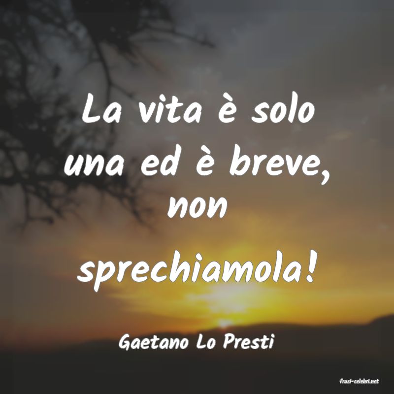 frasi di  Gaetano Lo Presti
