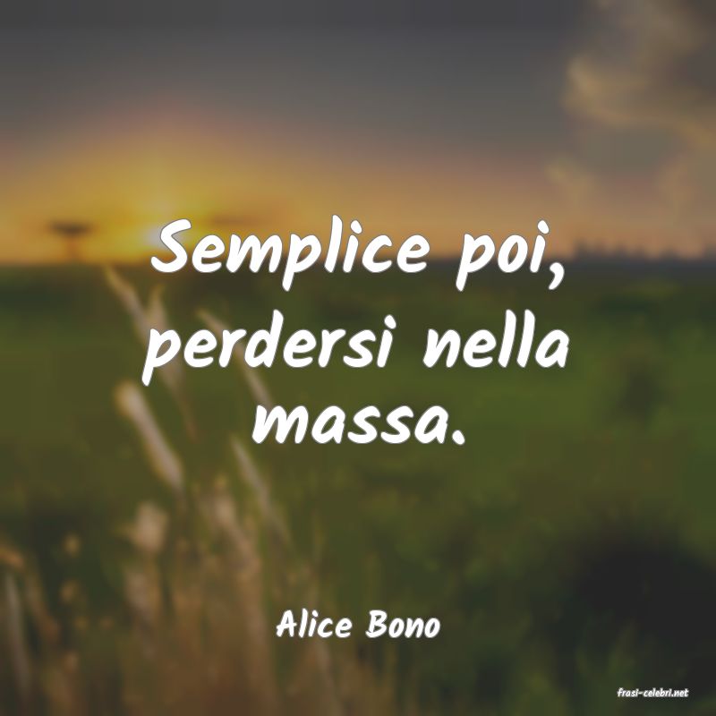 frasi di  Alice Bono
