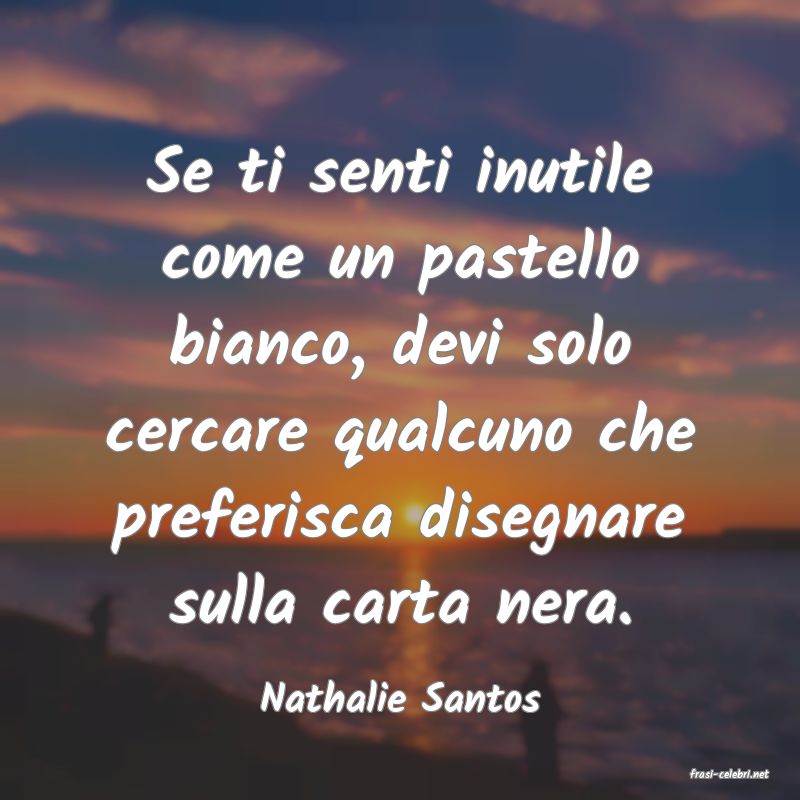 Nathalie Santos : Se ti senti inutile come un pastello bianco, devi