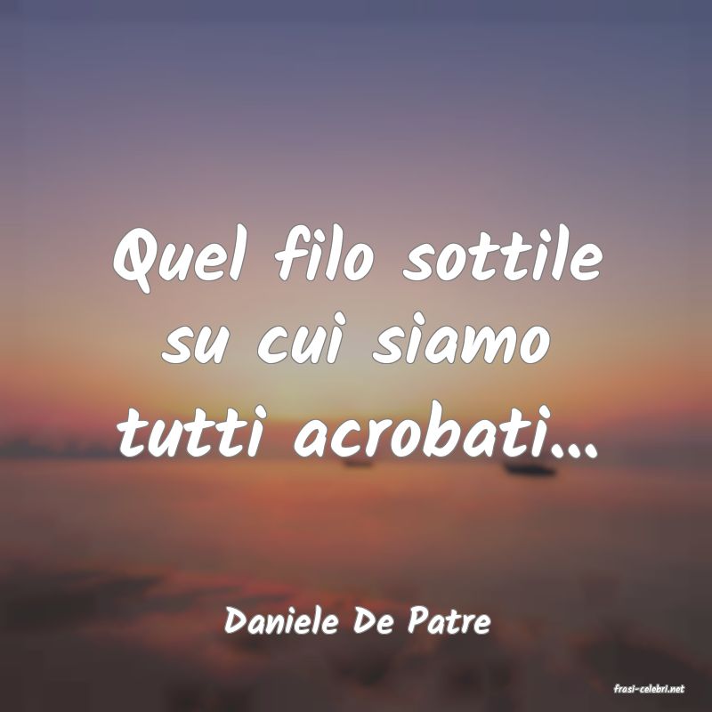 frasi di  Daniele De Patre
