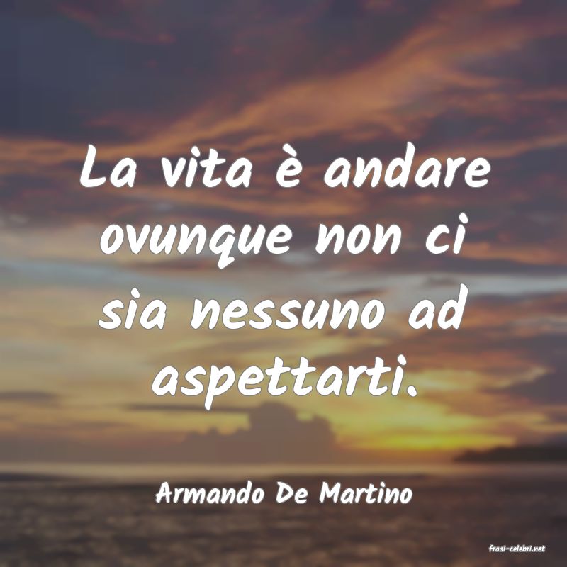 frasi di  Armando De Martino
