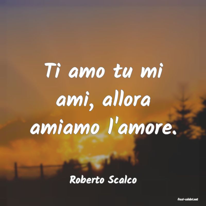 frasi di  Roberto Scalco
