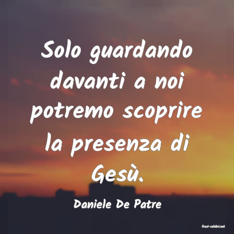 frasi di  Daniele De Patre
