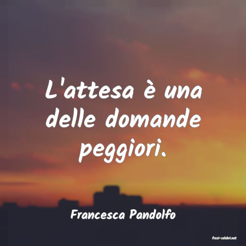 frasi di  Francesca Pandolfo
