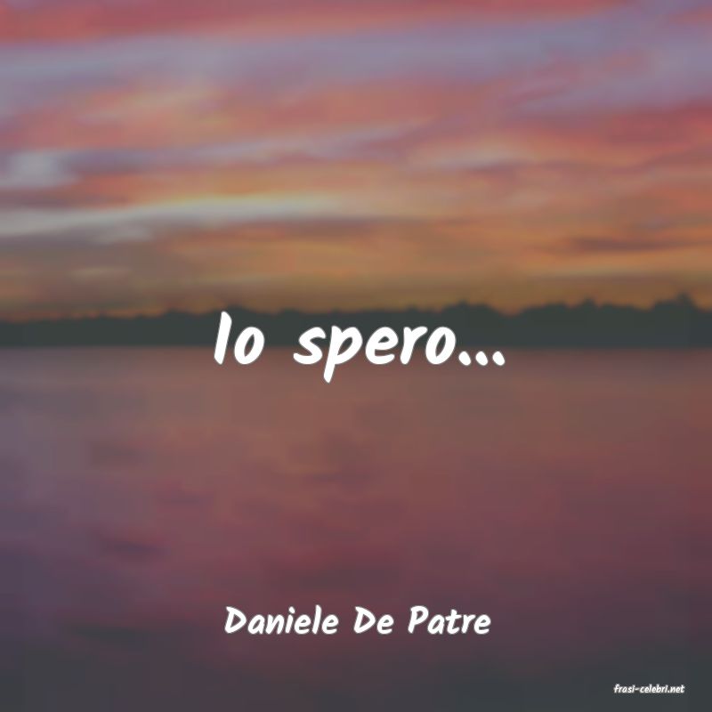 frasi di  Daniele De Patre
