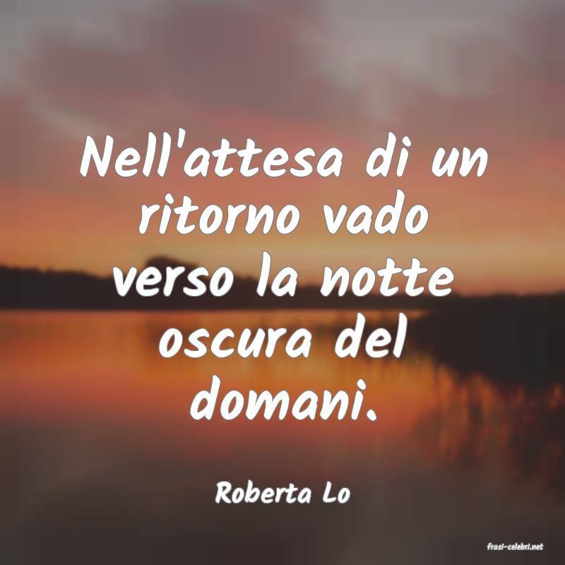 frasi di  Roberta Lo
