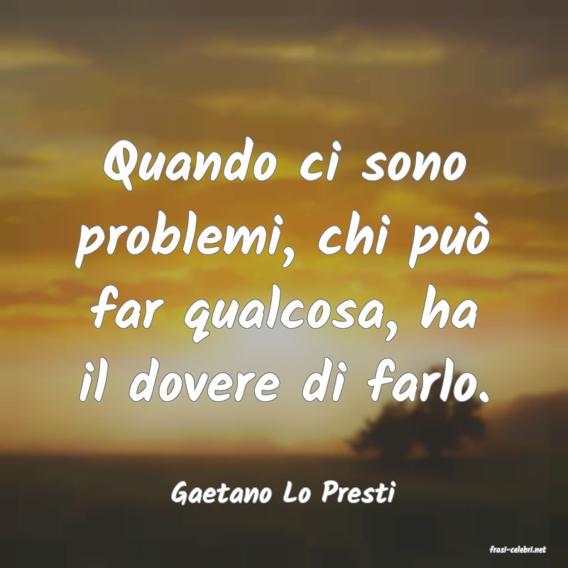 frasi di  Gaetano Lo Presti
