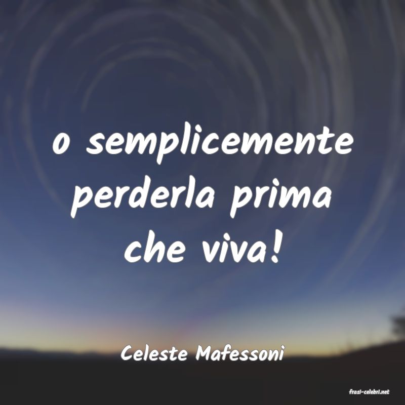 frasi di  Celeste Mafessoni
