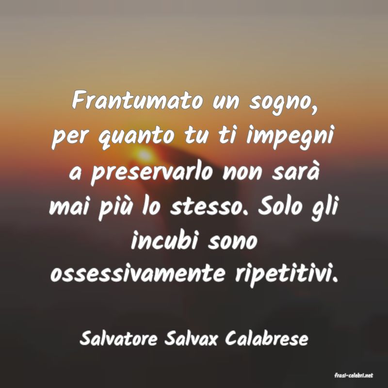 frasi di  Salvatore Salvax Calabrese
