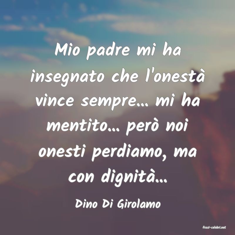 frasi di  Dino Di Girolamo
