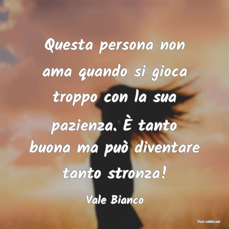 frasi di  Vale Bianco
