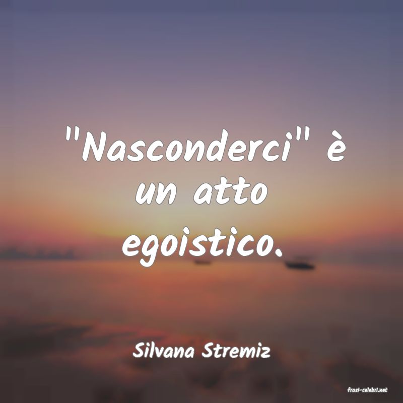 frasi di  Silvana Stremiz
