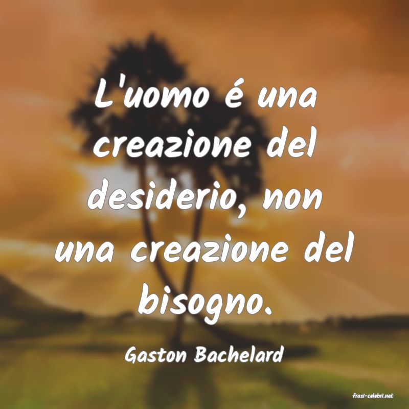 frasi di  Gaston Bachelard
