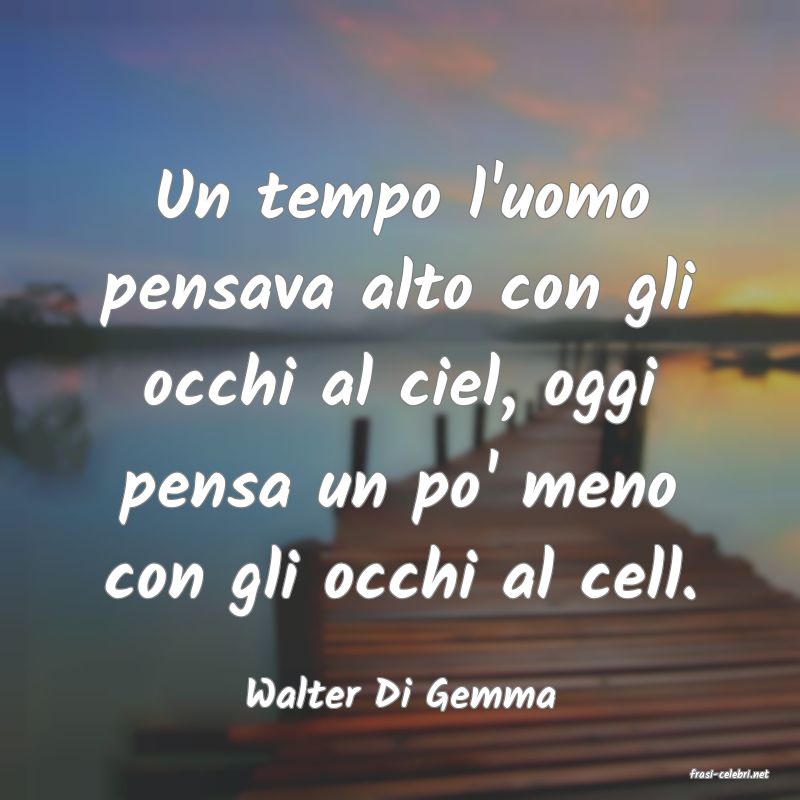 frasi di  Walter Di Gemma
