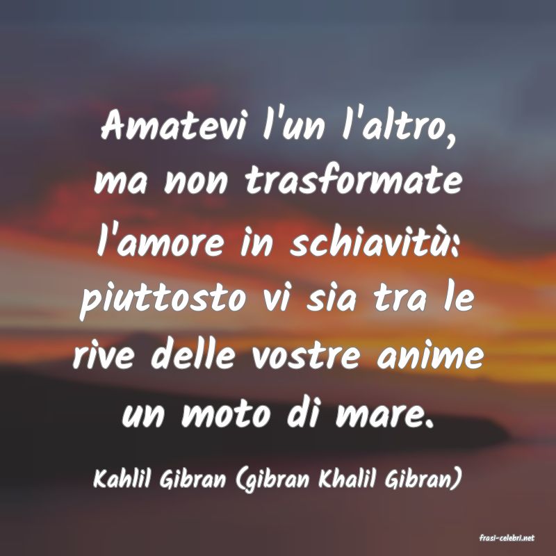 frasi di  Kahlil Gibran (gibran Khalil Gibran)
