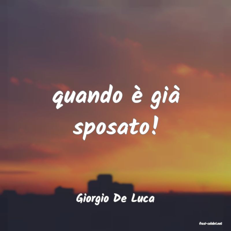 frasi di  Giorgio De Luca
