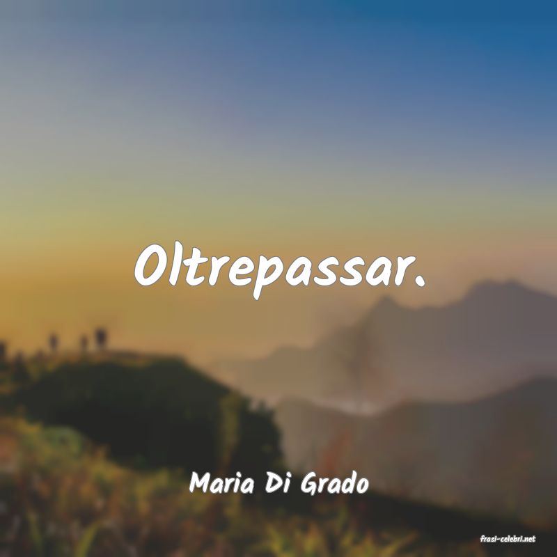 frasi di  Maria Di Grado
