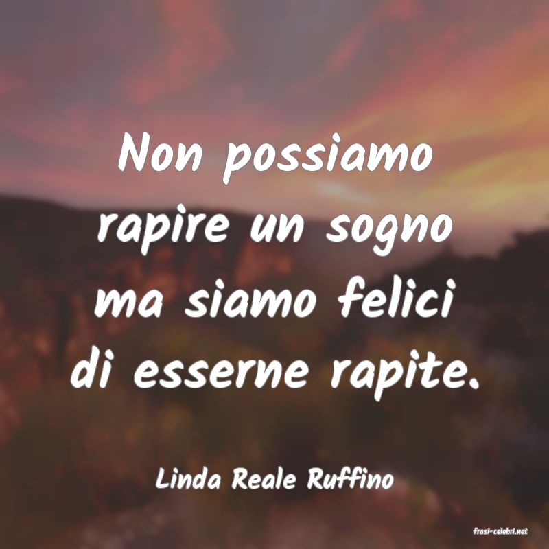 frasi di  Linda Reale Ruffino
