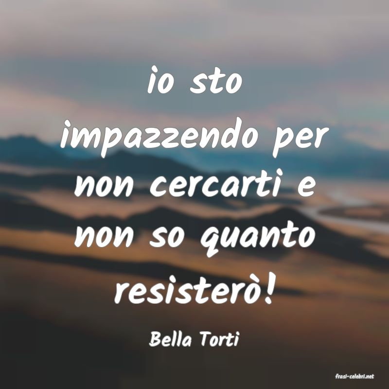 frasi di  Bella Torti
