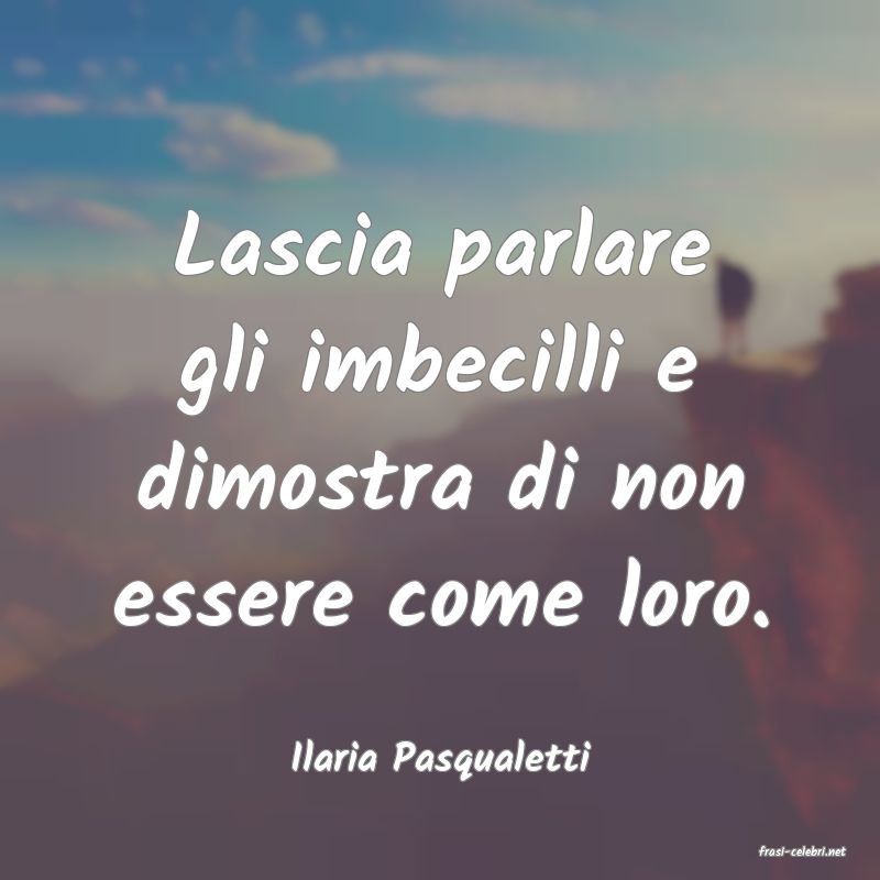 frasi di  Ilaria Pasqualetti
