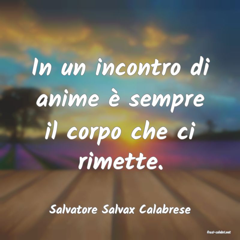 frasi di  Salvatore Salvax Calabrese
