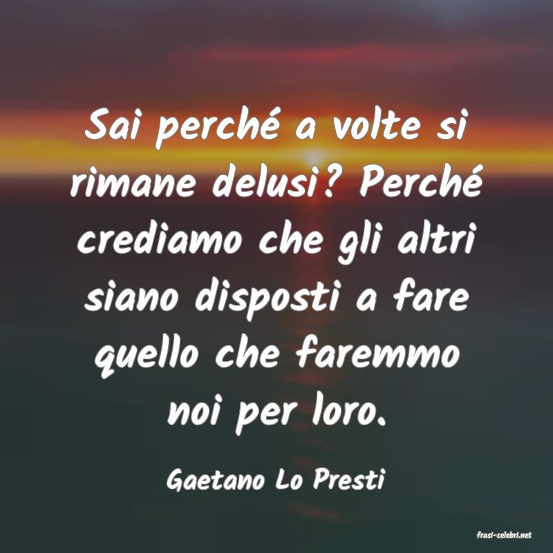 frasi di  Gaetano Lo Presti
