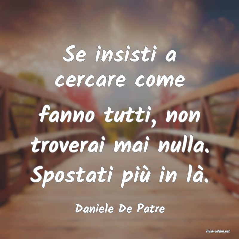 frasi di  Daniele De Patre
