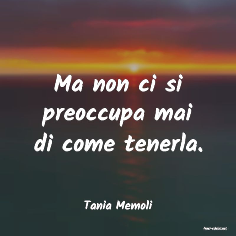 frasi di  Tania Memoli
