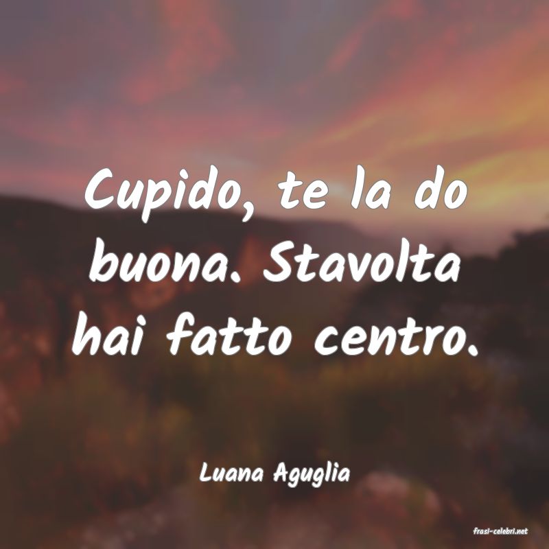 frasi di  Luana Aguglia
