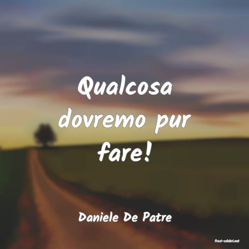 frasi di  Daniele De Patre
