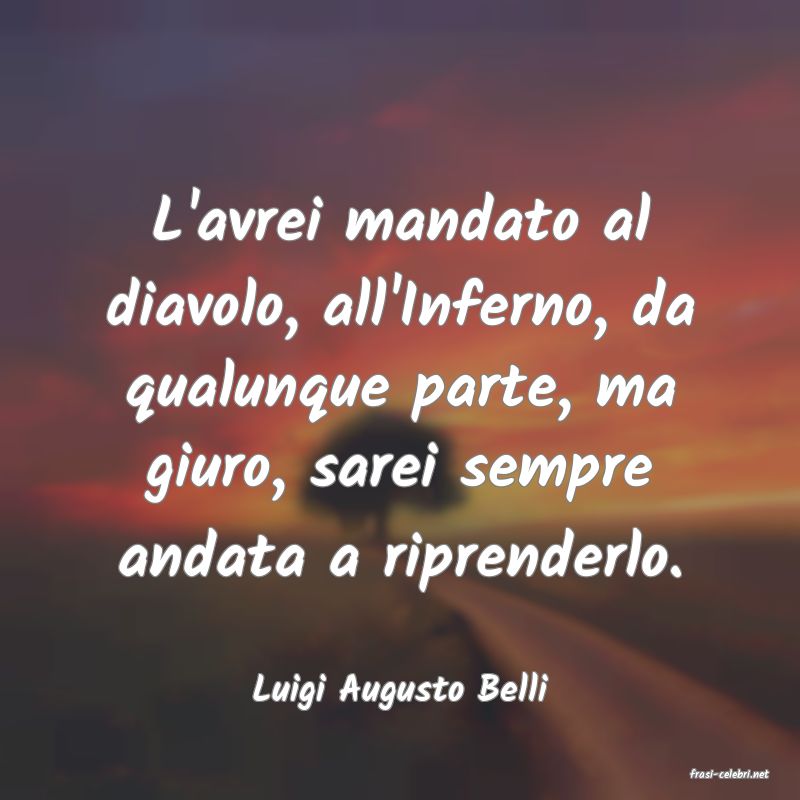 frasi di  Luigi Augusto Belli
