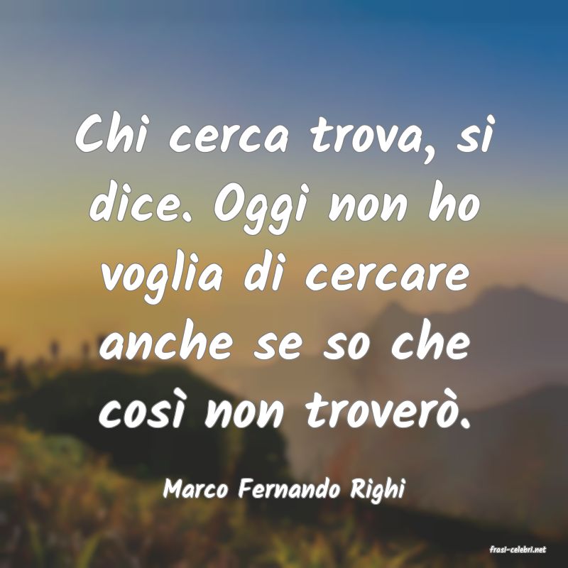 frasi di  Marco Fernando Righi
