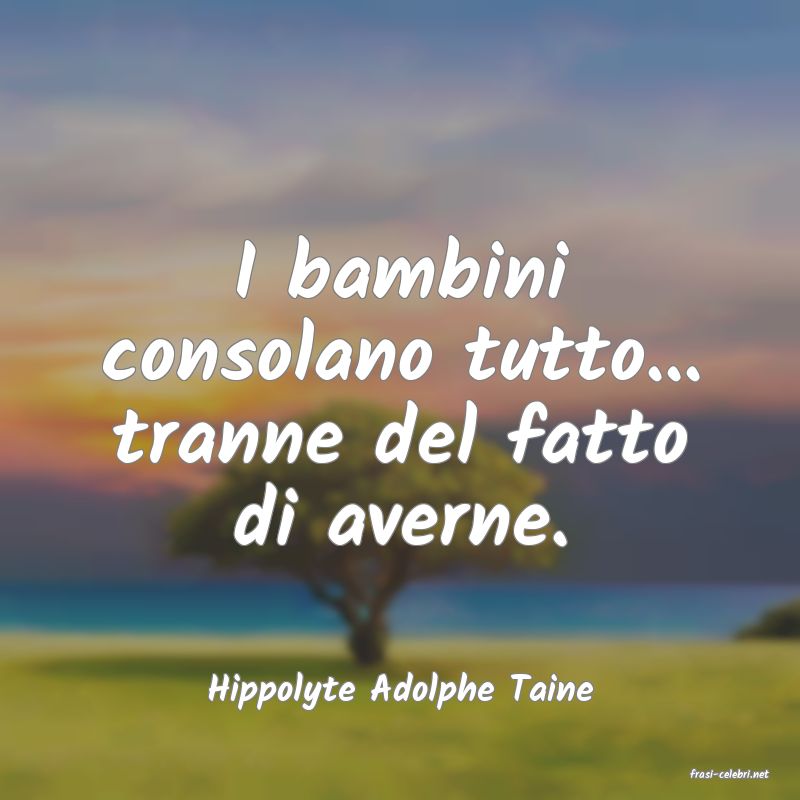 frasi di  Hippolyte Adolphe Taine
