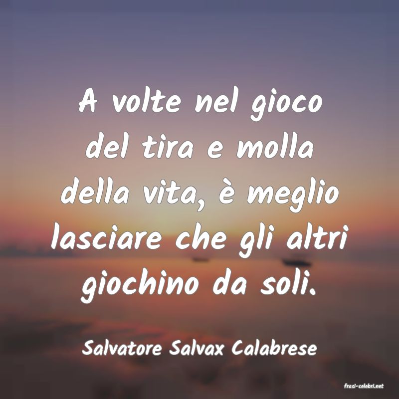 frasi di  Salvatore Salvax Calabrese
