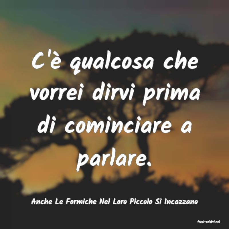 frasi di  Anche Le Formiche Nel Loro Piccolo Si Incazzano
