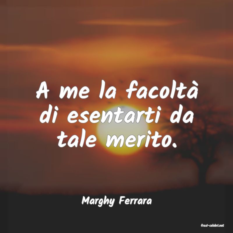 frasi di  Marghy Ferrara
