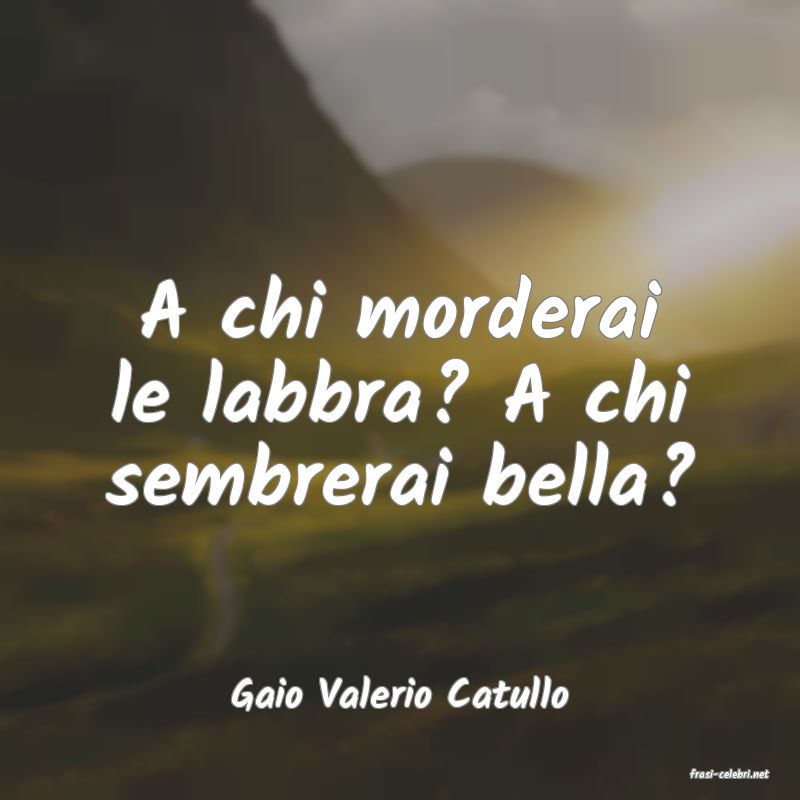 frasi di  Gaio Valerio Catullo
