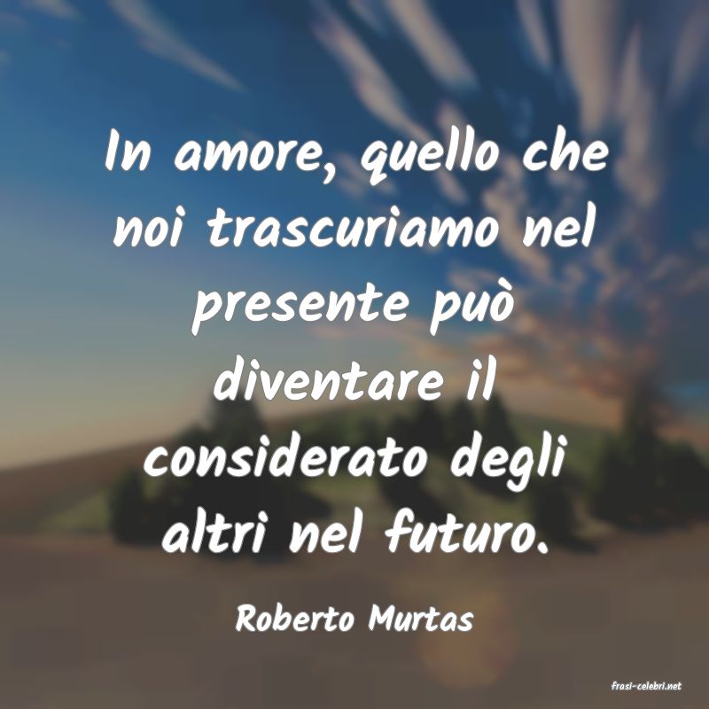 frasi di  Roberto Murtas
