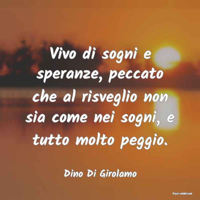 frasi di  Dino Di Girolamo
