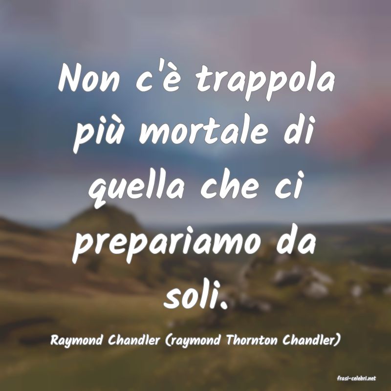 frasi di  Raymond Chandler (raymond Thornton Chandler)
