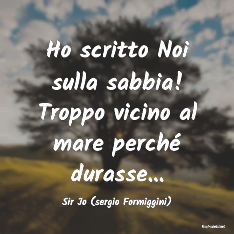 frasi di  Sir Jo (sergio Formiggini)
