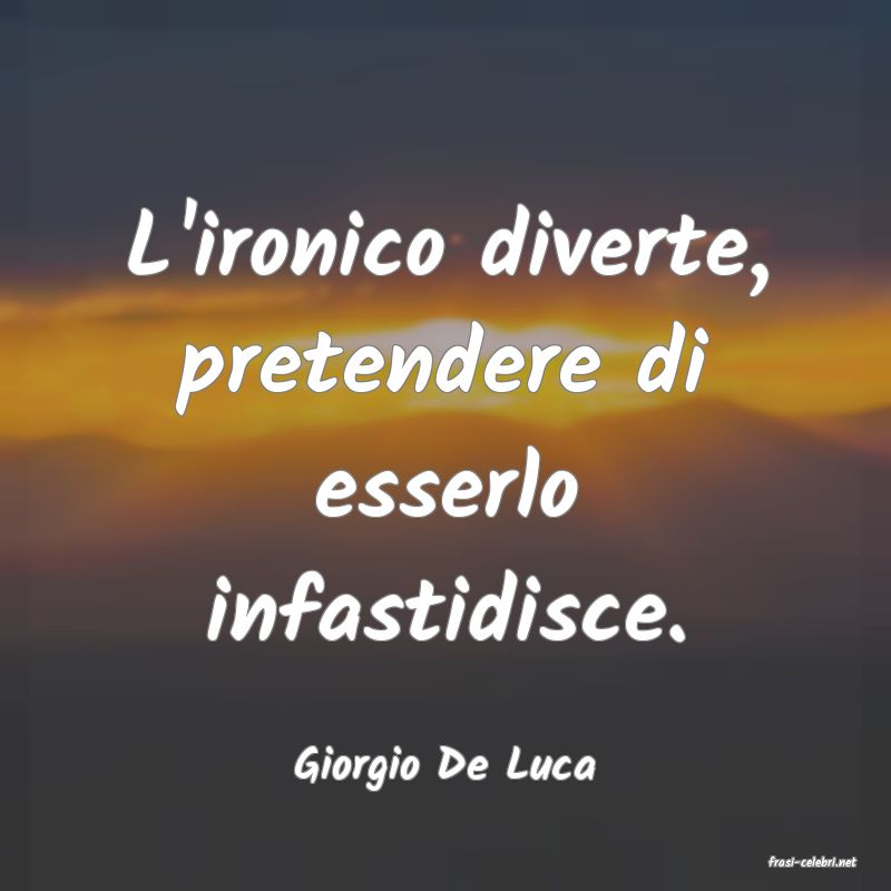 frasi di  Giorgio De Luca
