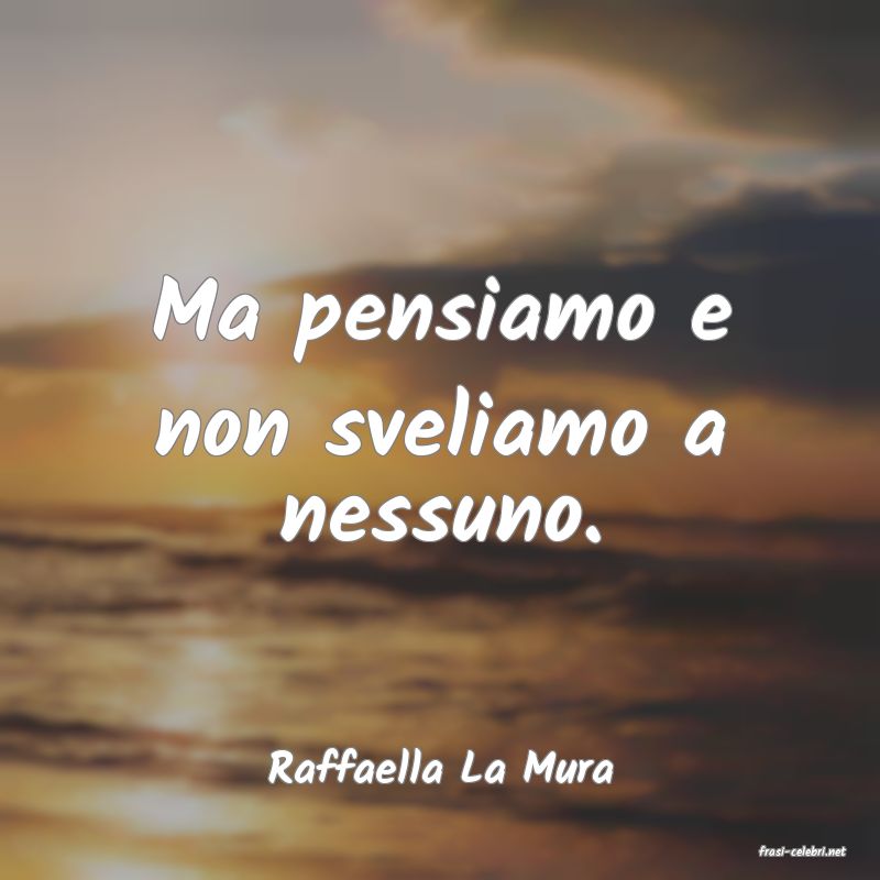 frasi di  Raffaella La Mura
