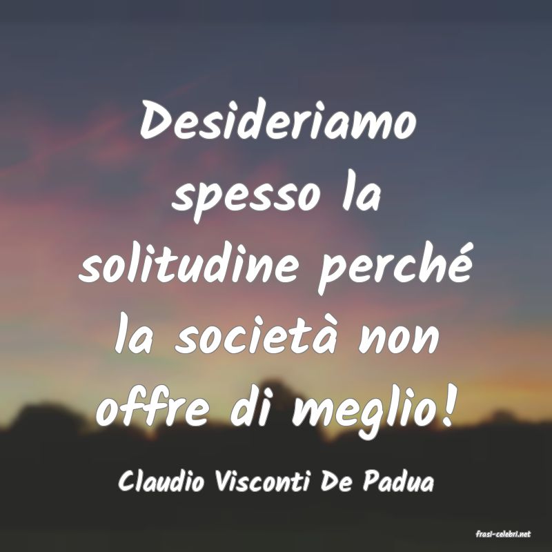 frasi di  Claudio Visconti De Padua
