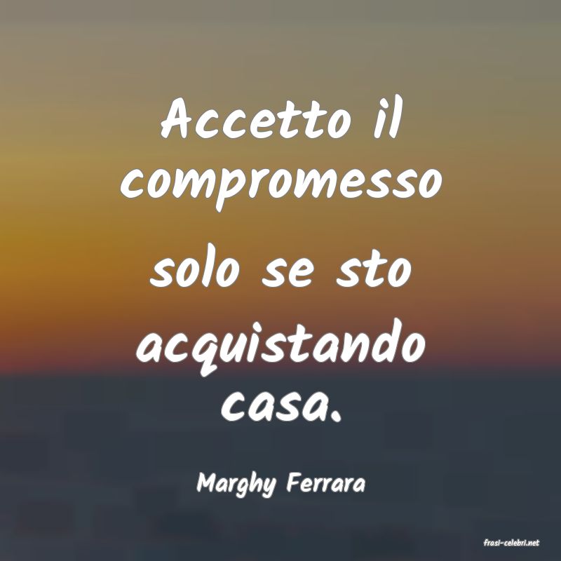 frasi di  Marghy Ferrara
