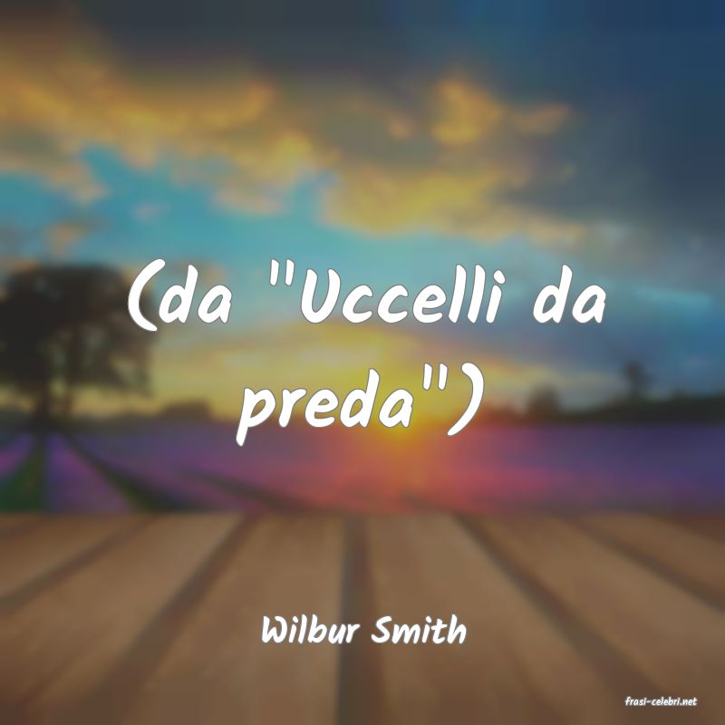 frasi di  Wilbur Smith
