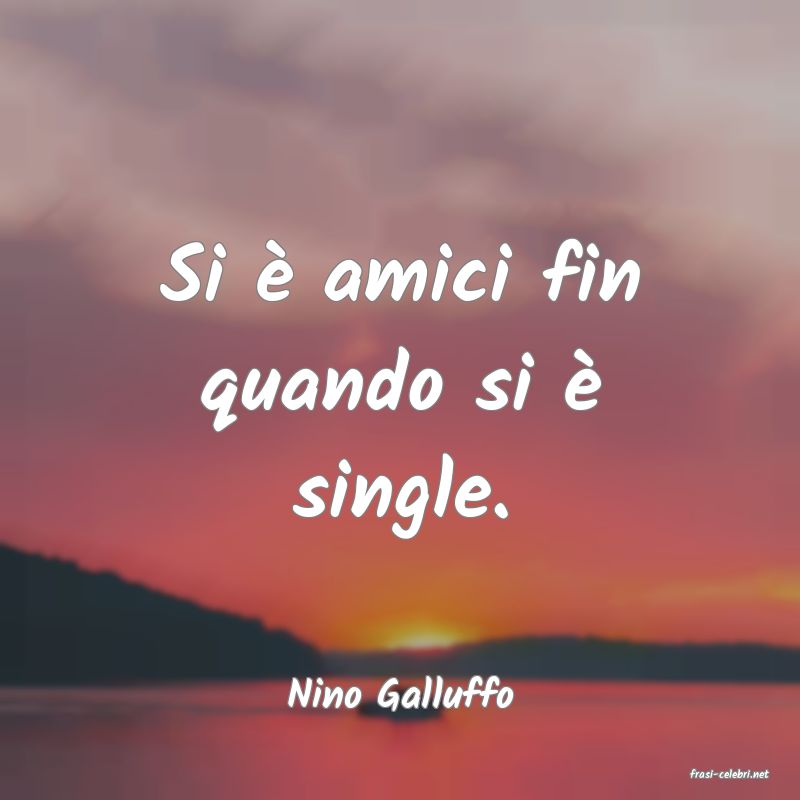 frasi di  Nino Galluffo
